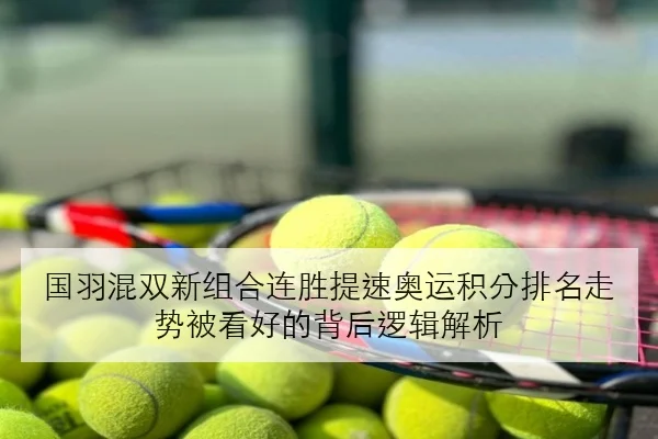 国羽混双新组合连胜提速奥运积分排名走势被看好的背后逻辑解析