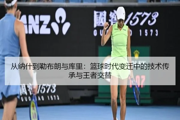 从纳什到勒布朗与库里：篮球时代变迁中的技术传承与王者交替